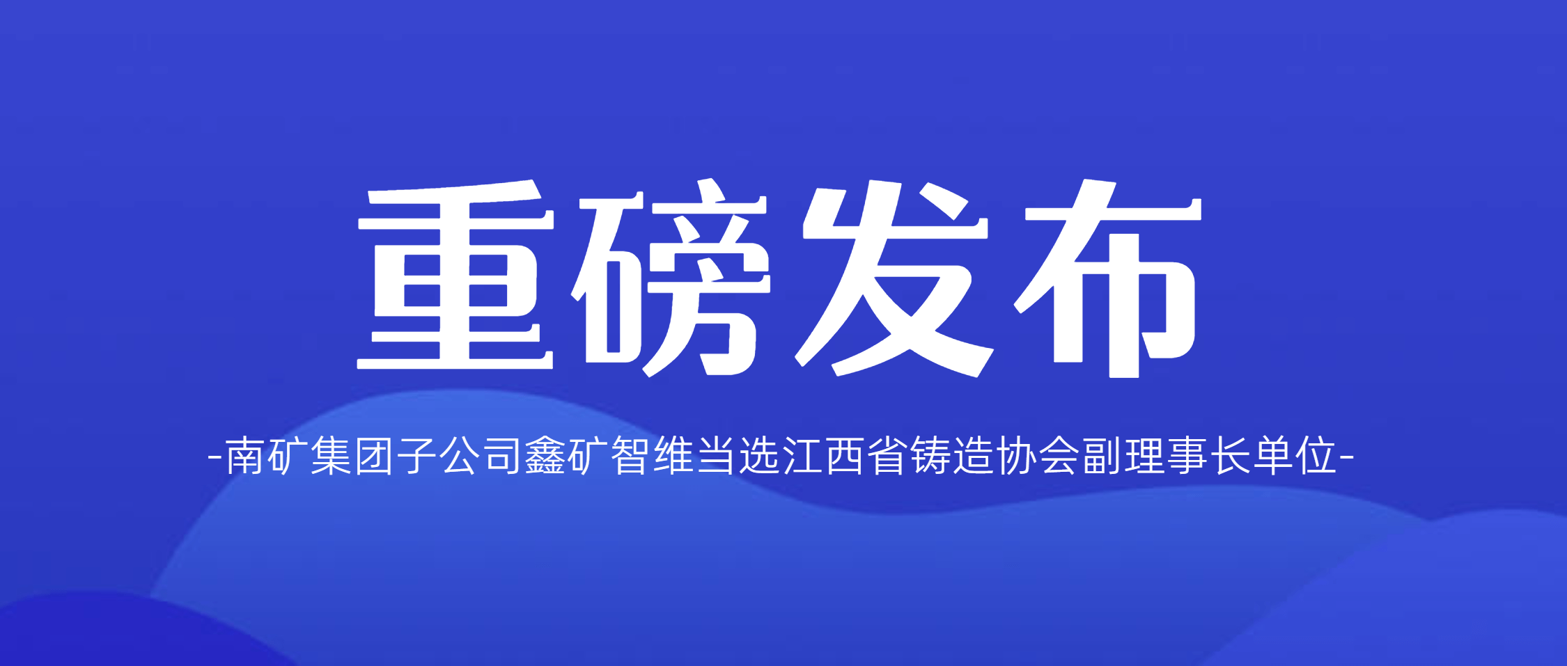 喜报！南矿集团子公司鑫矿智维当选江西省铸造协会副会长单位